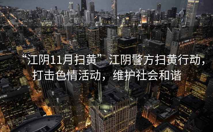 “江陰11月掃黃”江陰警方掃黃行動，打擊色情活動，維護(hù)社會和諧