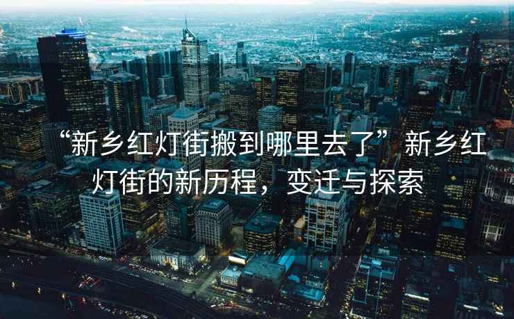 “新鄉(xiāng)紅燈街搬到哪里去了”新鄉(xiāng)紅燈街的新歷程，變遷與探索