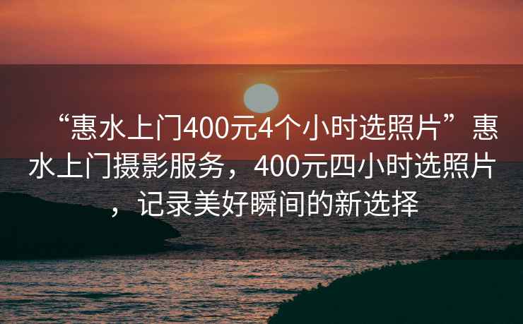 “惠水上門400元4個(gè)小時(shí)選照片”惠水上門攝影服務(wù)，400元四小時(shí)選照片，記錄美好瞬間的新選擇