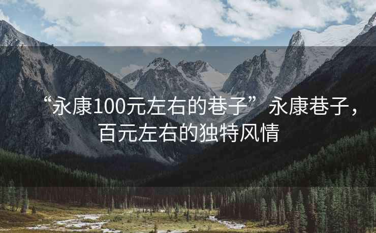 “永康100元左右的巷子”永康巷子，百元左右的獨(dú)特風(fēng)情