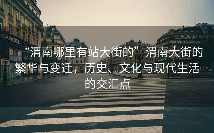 “渭南哪里有站大街的”渭南大街的繁華與變遷，歷史、文化與現(xiàn)代生活的交匯點