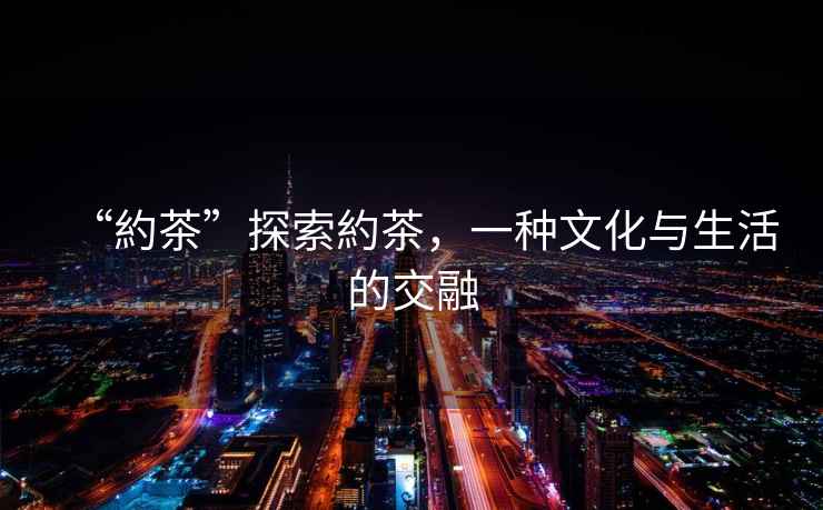 “約茶”探索約茶，一種文化與生活的交融