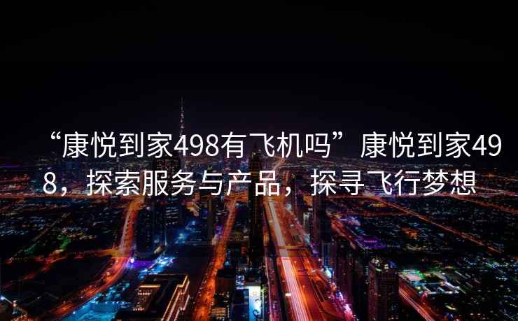 “康悅到家498有飛機嗎”康悅到家498，探索服務(wù)與產(chǎn)品，探尋飛行夢想