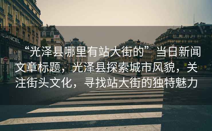 “光澤縣哪里有站大街的”當(dāng)日新聞文章標(biāo)題，光澤縣探索城市風(fēng)貌，關(guān)注街頭文化，尋找站大街的獨(dú)特魅力