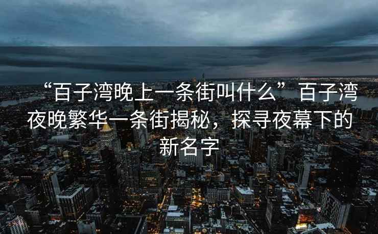 “百子灣晚上一條街叫什么”百子灣夜晚繁華一條街揭秘，探尋夜幕下的新名字