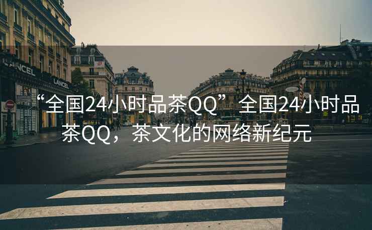 “全國24小時品茶QQ”全國24小時品茶QQ，茶文化的網絡新紀元
