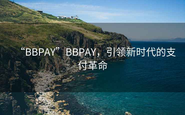 “BBPAY”BBPAY，引領(lǐng)新時(shí)代的支付革命