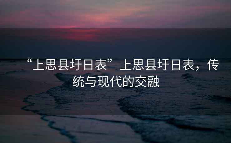 “上思縣圩日表”上思縣圩日表，傳統(tǒng)與現(xiàn)代的交融