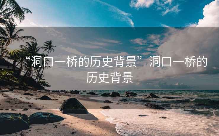 “洞口一橋的歷史背景”洞口一橋的歷史背景
