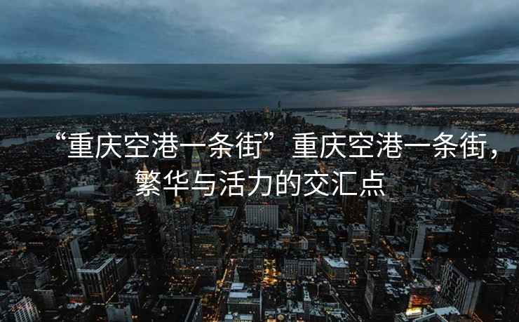 “重慶空港一條街”重慶空港一條街，繁華與活力的交匯點