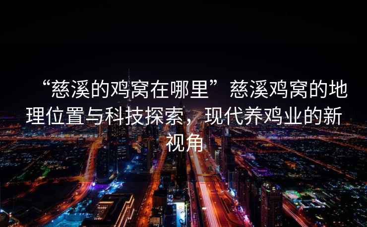 “慈溪的雞窩在哪里”慈溪雞窩的地理位置與科技探索，現(xiàn)代養(yǎng)雞業(yè)的新視角