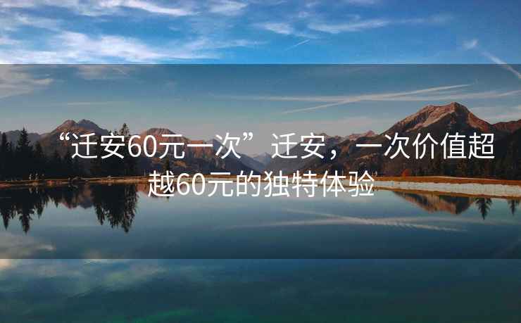 “遷安60元一次”遷安，一次價值超越60元的獨特體驗