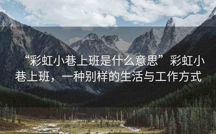 “彩虹小巷上班是什么意思”彩虹小巷上班，一種別樣的生活與工作方式