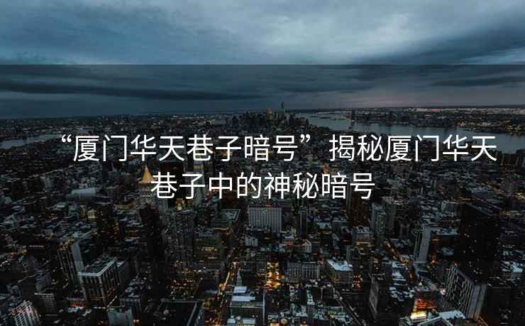 “廈門(mén)華天巷子暗號(hào)”揭秘廈門(mén)華天巷子中的神秘暗號(hào)