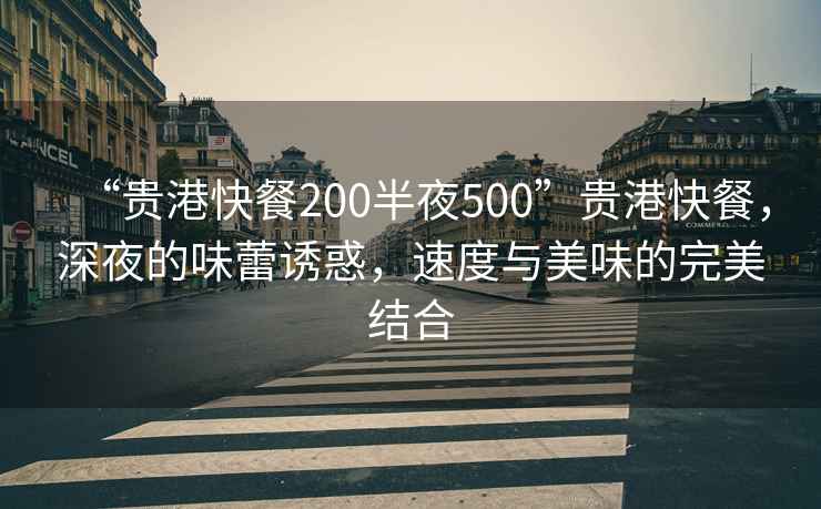 “貴港快餐200半夜500”貴港快餐，深夜的味蕾誘惑，速度與美味的完美結(jié)合