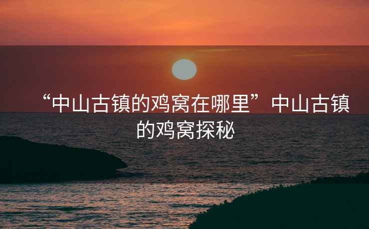 “中山古鎮(zhèn)的雞窩在哪里”中山古鎮(zhèn)的雞窩探秘