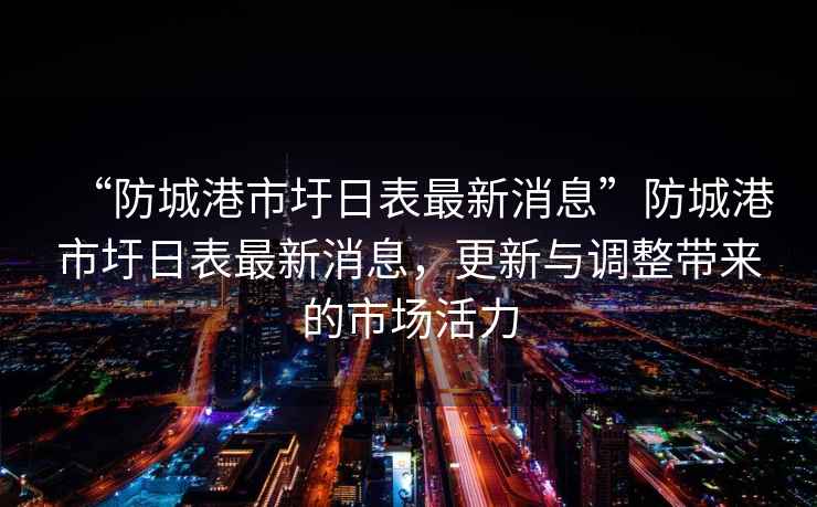 “防城港市圩日表最新消息”防城港市圩日表最新消息，更新與調(diào)整帶來的市場活力