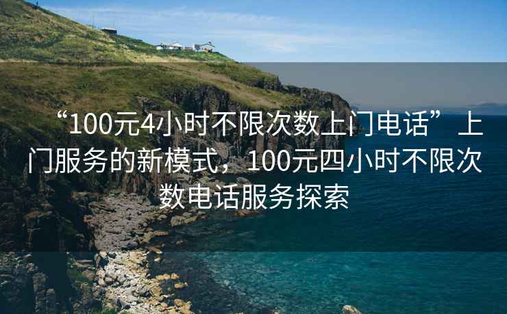 “100元4小時(shí)不限次數(shù)上門(mén)電話”上門(mén)服務(wù)的新模式，100元四小時(shí)不限次數(shù)電話服務(wù)探索