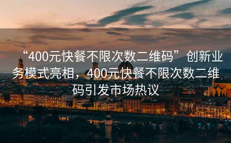 “400元快餐不限次數(shù)二維碼”創(chuàng)新業(yè)務(wù)模式亮相，400元快餐不限次數(shù)二維碼引發(fā)市場熱議