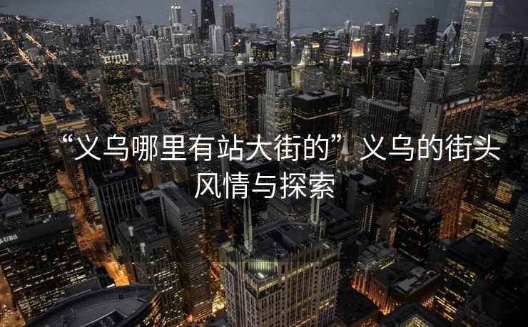 “義烏哪里有站大街的”義烏的街頭風(fēng)情與探索