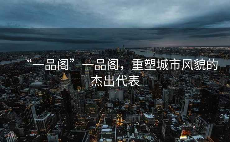 “一品閣”一品閣，重塑城市風貌的杰出代表