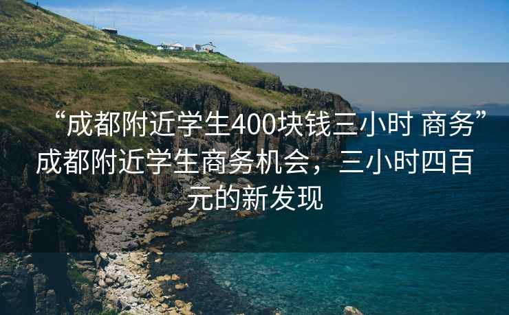 “成都附近學生400塊錢三小時 商務”成都附近學生商務機會，三小時四百元的新發(fā)現(xiàn)