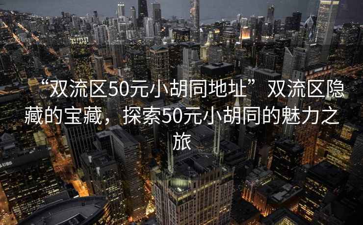 “雙流區(qū)50元小胡同地址”雙流區(qū)隱藏的寶藏，探索50元小胡同的魅力之旅