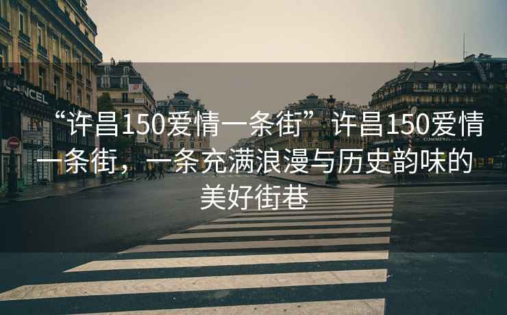 “許昌150愛情一條街”許昌150愛情一條街，一條充滿浪漫與歷史韻味的美好街巷
