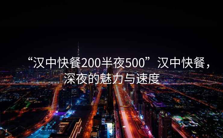 “漢中快餐200半夜500”漢中快餐，深夜的魅力與速度