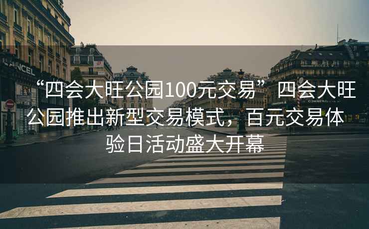 “四會大旺公園100元交易”四會大旺公園推出新型交易模式，百元交易體驗日活動盛大開幕