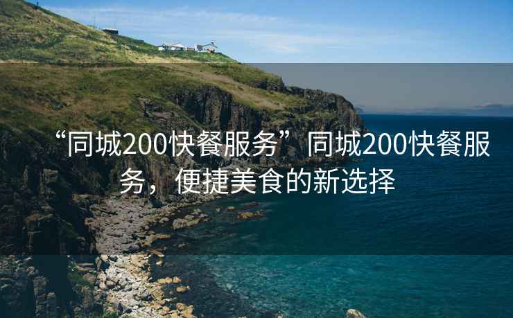 “同城200快餐服務(wù)”同城200快餐服務(wù)，便捷美食的新選擇