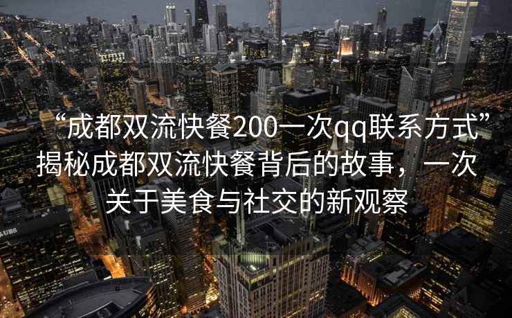 “成都雙流快餐200一次qq聯(lián)系方式”揭秘成都雙流快餐背后的故事，一次關于美食與社交的新觀察