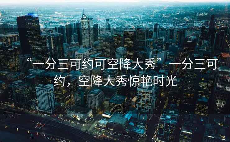 “一分三可約可空降大秀”一分三可約，空降大秀驚艷時(shí)光