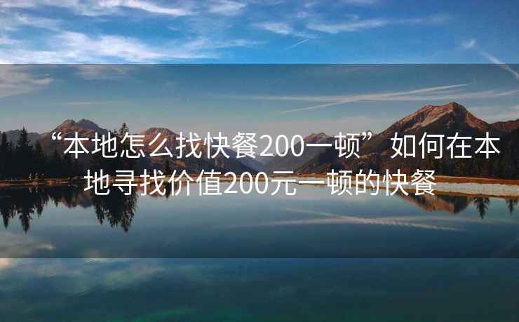 “本地怎么找快餐200一頓”如何在本地尋找價值200元一頓的快餐