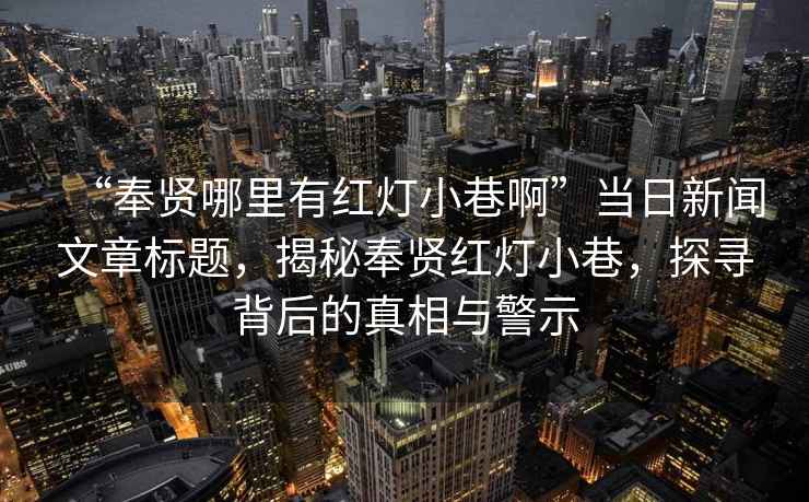 “奉賢哪里有紅燈小巷啊”當日新聞文章標題，揭秘奉賢紅燈小巷，探尋背后的真相與警示