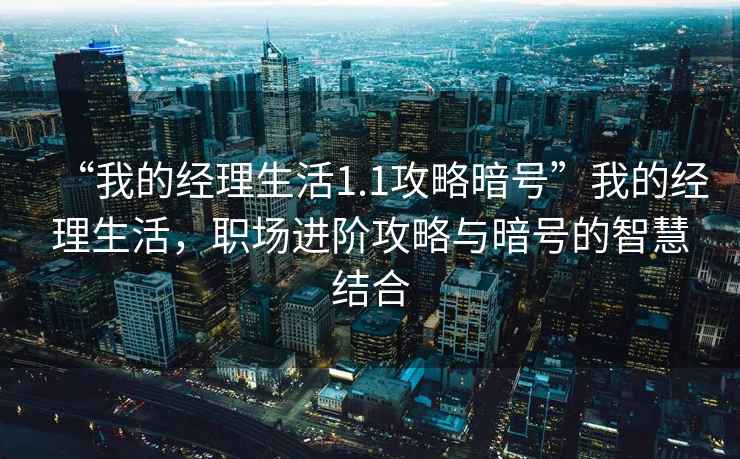 “我的經(jīng)理生活1.1攻略暗號(hào)”我的經(jīng)理生活，職場(chǎng)進(jìn)階攻略與暗號(hào)的智慧結(jié)合