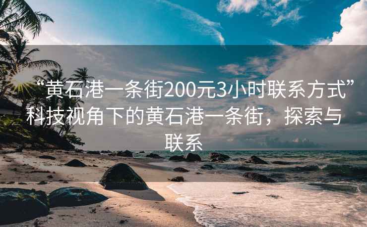 “黃石港一條街200元3小時聯(lián)系方式”科技視角下的黃石港一條街，探索與聯(lián)系