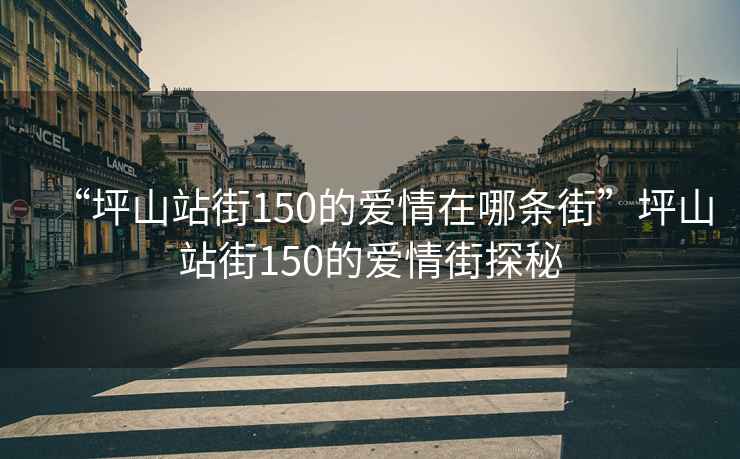 “坪山站街150的愛情在哪條街”坪山站街150的愛情街探秘