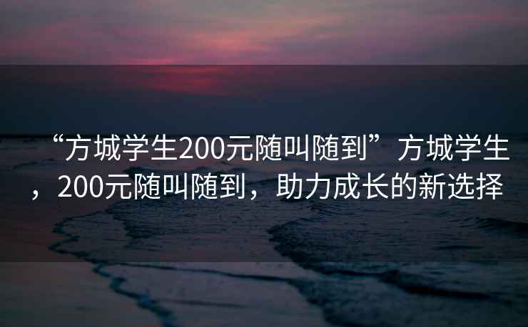 “方城學(xué)生200元隨叫隨到”方城學(xué)生，200元隨叫隨到，助力成長的新選擇