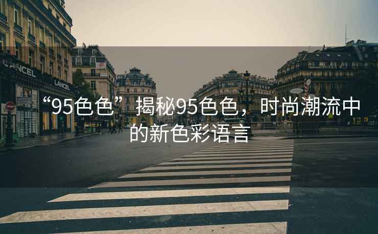 “95色色”揭秘95色色，時尚潮流中的新色彩語言