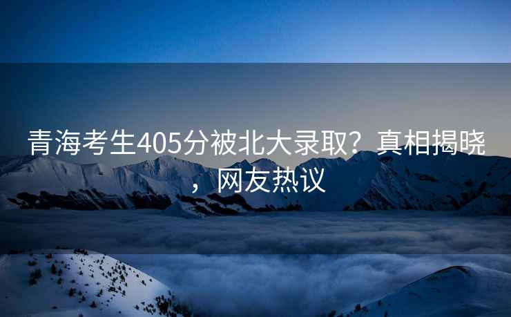 青?？忌?05分被北大錄取？真相揭曉，網(wǎng)友熱議