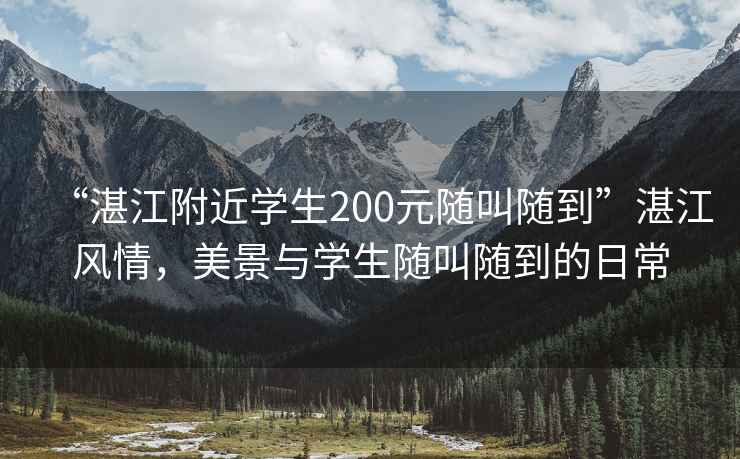 “湛江附近學(xué)生200元隨叫隨到”湛江風(fēng)情，美景與學(xué)生隨叫隨到的日常