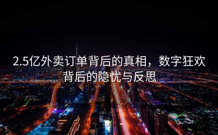 2.5億外賣(mài)訂單背后的真相，數(shù)字狂歡背后的隱憂與反思