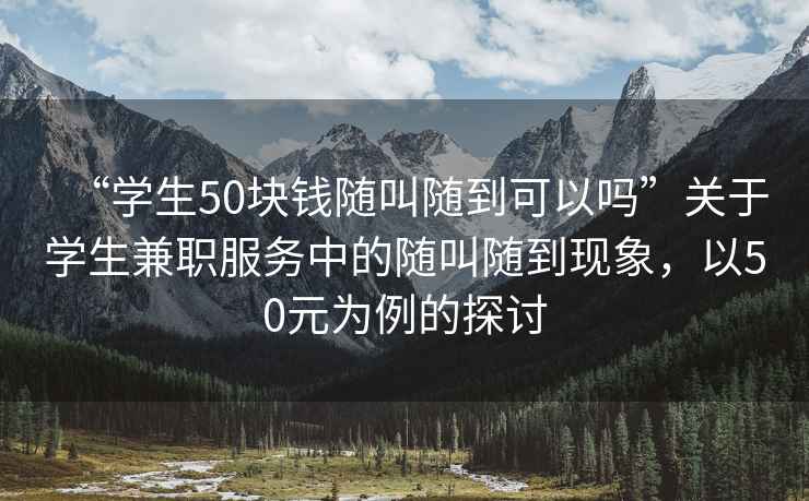 “學(xué)生50塊錢隨叫隨到可以嗎”關(guān)于學(xué)生兼職服務(wù)中的隨叫隨到現(xiàn)象，以50元為例的探討