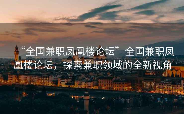 “全國(guó)兼職鳳凰樓論壇”全國(guó)兼職鳳凰樓論壇，探索兼職領(lǐng)域的全新視角