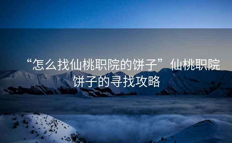 “怎么找仙桃職院的餅子”仙桃職院餅子的尋找攻略