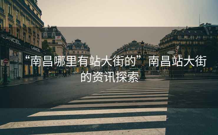 “南昌哪里有站大街的”南昌站大街的資訊探索
