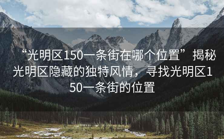“光明區(qū)150一條街在哪個位置”揭秘光明區(qū)隱藏的獨特風(fēng)情，尋找光明區(qū)150一條街的位置