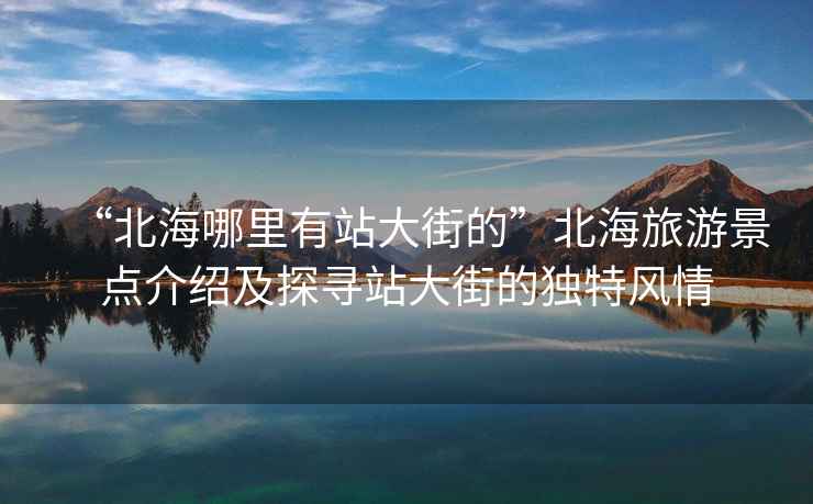 “北海哪里有站大街的”北海旅游景點介紹及探尋站大街的獨特風情