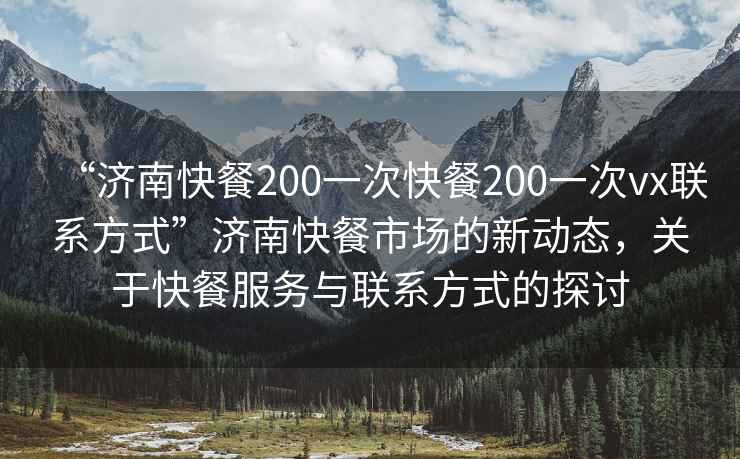 “濟南快餐200一次快餐200一次vx聯(lián)系方式”濟南快餐市場的新動態(tài)，關(guān)于快餐服務(wù)與聯(lián)系方式的探討